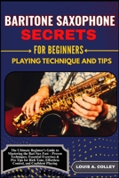 BARITONE SAXOPHONE SECRETES FOR BEGINNERS: PLAYING TECHNIQUE AND TIPS: The Ultimate Beginner’s Guide to Mastering the Bari Sax Fast – Proven ... Effortless Control, and Confident Playing B0FHG3LSDT Book Cover