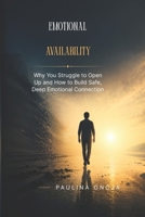 EMOTIONAL AVAILABILITY: Why You Struggle to Open Up and How to Build Safe, Deep Emotional Connection B0H298Z7J1 Book Cover