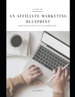 An Affiliate Marketing Blueprint: Mastering the Art of Affiliate Marketing B0BVST6P73 Book Cover