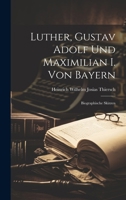 Luther, Gustav Adolf Und Maximilian I. Von Bayern: Biographische Skizzen 1020067306 Book Cover