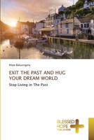 EXIT THE PAST AND HUG YOUR DREAM WORLD: Stop Living in The Past 3330702745 Book Cover