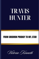 TRAVIS HUNTER: FROM GRIDIRON PRODIGY TO NFL STAR B0DPSP3JQY Book Cover