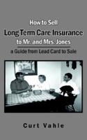 How to Sell Long Term Care Insurance to Mr. and Mrs. Jones; a Guide from Lead Card to Sale 1420890689 Book Cover