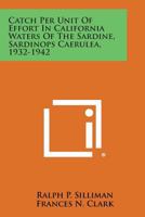 Catch Per Unit of Effort in California Waters of the Sardine, Sardinops Caerulea, 1932-1942 1258565501 Book Cover