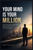 Your Mind Is Your Million: How to Build a High-Value Mindset, Recognize Opportunity, and Create Wealth Beyond Your Circumstances B0HG68NLV6 Book Cover