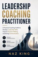 Leadership Coaching Practitioner: A Practical Coaching Toolkit to Develop Leadership Skills, Improve Decision-Making, and Strong Communication (Leadership Coaching Series) B0GYTGSJKR Book Cover