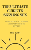 THE ULTIMATE GUIDE TO SIZZLING SEX: FROM SOUNDS TO STAMINA AND EVERYTHING IN BETWEEN. B0C6W5JP4C Book Cover
