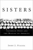 Sisters: Catholic Nuns and the Making of America 0312325967 Book Cover