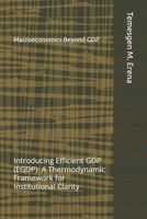 Macroeconomics Beyond GDP: Introducing Efficient GDP (EGDP): A Thermodynamic Framework for Institutional Clarity B0FM3V2WD1 Book Cover