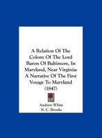A Relation Of The Colony Of The Lord Baron Of Baltimore, In Maryland, Near Virginia: A Narrative Of The First Voyage To Maryland (1847) 1113357266 Book Cover