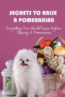 Secrets To Raise A Pomeranian: Everything You Should Know Before Raising A Pomeranian: Common Mistakes In Pomeranian Training B09BYN325Q Book Cover