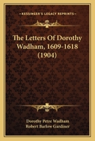 The letters of Dorothy Wadham, 1609-1618; 1017974233 Book Cover