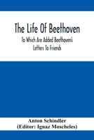 The Life Of Beethoven; To Which Are Added Beethoven's Letters To Friends, The Life And Characteristics Of Beethoven By Dr. Heinrich Doring And A List Of Beethoven's Works 935441236X Book Cover