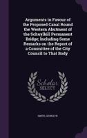 Arguments in Favour of the Proposed Canal Round the Western Abutment of the Schuylkill Permanent Bridge; Including Some Remarks on the Report of a Committee of the City Council to That Body 1355379520 Book Cover