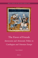 The Favor of Friends: Intercession and Aristocratic Politics in Carolingian and Ottonian Europe 9004264582 Book Cover