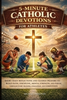 5-MINUTE CATHOLIC DEVOTIONS FOR ATHLETES: Short Daily Reflections and Guided Prayers to Build Faith, Discipline, Mental Strength, and Purpose Through Every Training, Challenge, and Competition B0H7T5GCGG Book Cover