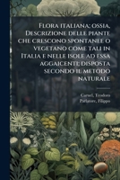 Flora italiana; ossia, Descrizione delle piante che crescono spontanee o vegetano come tali in Italia e nelle isole ad essa aggaicenti; disposta secondo il metodo naturale (Italian Edition) 1024176576 Book Cover