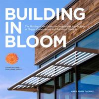 BUILDING IN BLOOM - The Making of the Center for Sustainable Landscapes at Phipps Conservatory and Botanical Gardens 0982690215 Book Cover