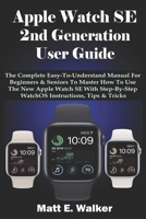 Apple Watch SE 2nd Generation User Guide: The Complete Easy-To-Understand Manual For Beginner & Seniors To Master How To Use The New Apple Watch Se With Step-By-Step WatchOS Instruction, Tips & Trick B0CW3N1MM6 Book Cover
