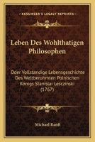 Leben Des Wohlthatigen Philosophen: Oder Vollstandige Lebensgeschichte Des Weltberuhmten Polnischen Konigs Stanislai Lesczinski (1767) 1104989751 Book Cover