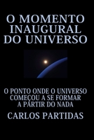 O Momento Inaugural Do Universo: O Ponto Onde O Universo Começou a Se Formar a Partir Do NADA B0BPGJM4BC Book Cover