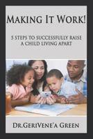 Making It Work !: 5 Steps to Successfully Raising a Child Living Apart 1549728172 Book Cover