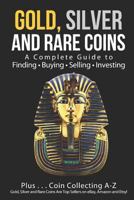 Gold, Silver and Rare Coins a Complete Guider to Finding - Buying - Selling - Investing: Plus ... Coin Collecting a - Z Gold, Silver & Rare Coins Are Top Sellers on Ebay, Amazon and Etsy! 1542965136 Book Cover