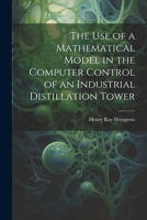 The use of a Mathematical Model in the Computer Control of an Industrial Distillation Tower 1022225316 Book Cover