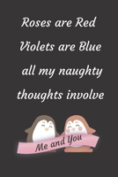 Roses are Red Violets Are Blue All My naughty Thoughts Involve Me And You: Funny Valentine's Day Notebook Journal For Husband Wife Also Valentine's: 100 pages lined journal 1660759307 Book Cover