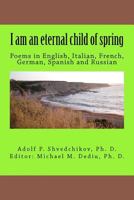 I am an eternal child of spring: Poems in English, Italian, French, German, Spanish and Russian 1475085354 Book Cover