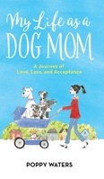 My Life As a Dog Mom : A Journey of Love, Loss and Acceptance 173325000X Book Cover