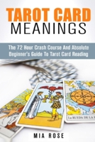 Tarot Card Meanings: The 72 Hour Crash Course And Absolute Beginner's Guide to Tarot Card Reading (Tarot Card Meanings, Tarot Cards, Fortune Telling, Wicca) 1511819448 Book Cover