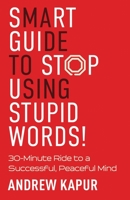 Smart Guide To Stop Using Stupid Words!: 30-Minute Ride to a Successful, Peaceful Mind 1999472608 Book Cover