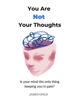 YOU ARE NOT YOUR THOUGHTS: Is your mind the only thing keeping you in pain? B0FN7QLJCC Book Cover