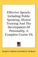 Effective Speech: Including Public Speaking, Mental Training And The Development Of Personality, A Complete Course V6 1162925299 Book Cover