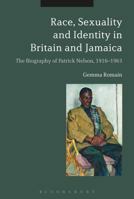 Race, Sexuality and Identity in Britain and Jamaica: The Biography of Patrick Nelson, 1916-1963 1350106097 Book Cover