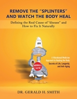 Remove the "Splinters" and Watch the Body Heal: Defining the Real Cause of "Disease" and How to Fix it Naturally 1961227622 Book Cover