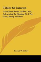 Tables Of Interest: Calculated From 1/8 Per Cent, Advancing By Eighths, To 4 Per Cent, Being 32 Rates: Also From One Day To 60 Days And From One Pound To 100,000 Pounds 1432644270 Book Cover