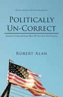 Politically Un-Correct: America's Crisis and Some Ways We Can Save Our Country 1469797194 Book Cover