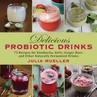 Delicious Probiotic Drinks: 75 Recipes for Kombucha, Kefir, Ginger Beer, and Other Naturally Fermented Drinks 1626363927 Book Cover
