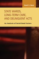 State Wards, Long-Term Care, and Delinquent Acts: An Analysis of Social Bond Factors 159332376X Book Cover