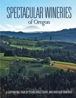 Spectacular Wineries of Oregon: A Captivating Tour of Established, Estate, and Boutique Wineries 191761392X Book Cover