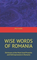 WISE WORDS OF ROMANIA: Dictionary of the Most Used Proverbs and Folk Expressions in Romania B0GF9D43NJ Book Cover