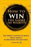 How to Win The Game of Habits: The Perfect System to Build Great Habits by Breaking the Bad Ones 1791760503 Book Cover