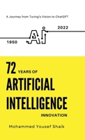 72 Years of Artificial Intelligence Innovation (1950 - 2022): A Journey from Turing's Vision to ChatGPT B0DNWFQ3V3 Book Cover