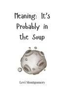 Meaning: It's Probably in the Soup 1805665758 Book Cover
