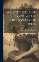 A Cyclopedia of Costume Or Dictionary of Dress 1021609102 Book Cover