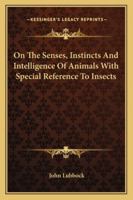On The Senses, Instincts And Intelligence Of Animals With Special Reference To Insects 116280873X Book Cover