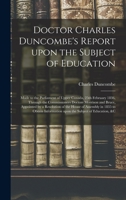 Doctor Charles Duncombe's Report Upon the Subject of Education [microform]: Made to the Parliament of Upper Canada, 25th February 1836, Through the ... of the House of Assembly in 1835 To... 1013962540 Book Cover