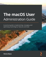 The macOS User Administration Guide: A practical guide to implementing, managing, and optimizing macOS Big Sur features and tools 1838643656 Book Cover